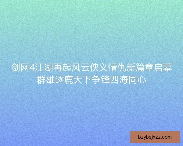 剑网4江湖再起风云侠义情仇新篇章启幕群雄逐鹿天下争锋四海同心
