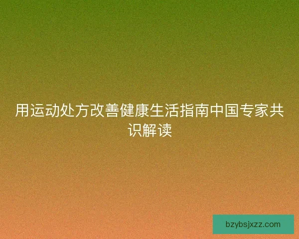 用运动处方改善健康生活指南中国专家共识解读