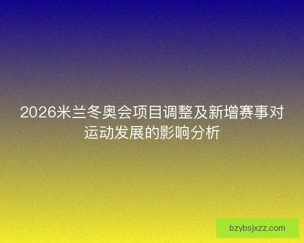 2026米兰冬奥会项目调整及新增赛事对运动发展的影响分析