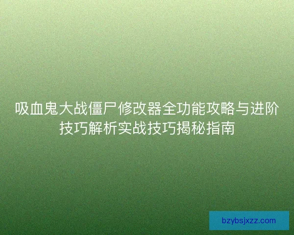 吸血鬼大战僵尸修改器全功能攻略与进阶技巧解析实战技巧揭秘指南