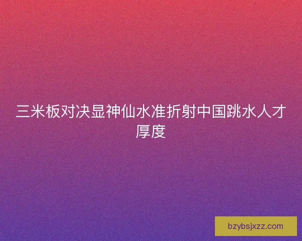 三米板对决显神仙水准折射中国跳水人才厚度