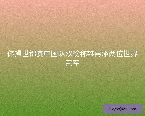 体操世锦赛中国队双榜称雄再添两位世界冠军