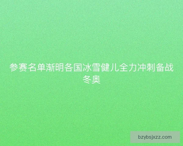 参赛名单渐明各国冰雪健儿全力冲刺备战冬奥