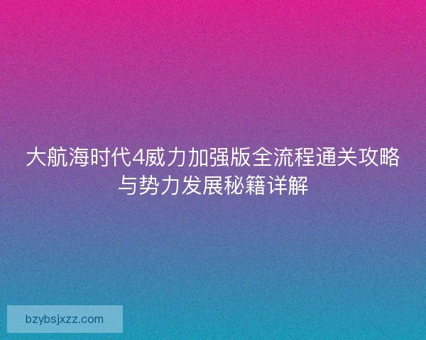 大航海时代4威力加强版全流程通关攻略与势力发展秘籍详解 大航海时代4威力加强版全流程通关攻略与势力发展秘籍详解