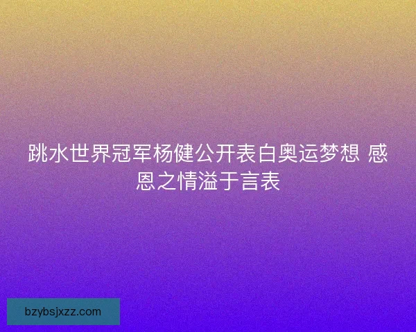 跳水世界冠军杨健公开表白奥运梦想 感恩之情溢于言表