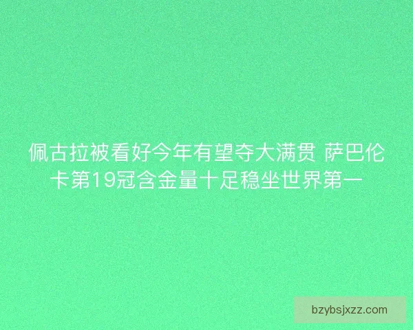 佩古拉被看好今年有望夺大满贯 萨巴伦卡第19冠含金量十足稳坐世界第一
