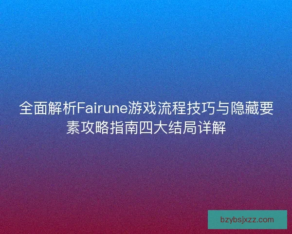 全面解析Fairune游戏流程技巧与隐藏要素攻略指南四大结局详解